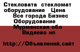 Стекловата /стекломат/ оборудование › Цена ­ 100 - Все города Бизнес » Оборудование   . Мурманская обл.,Видяево нп